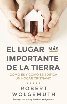 Paperback El Lugar Más Importante de la Tierra: Cómo Es Y Cómo Se Edifica Un Hogar Cristiano [Spanish] Book