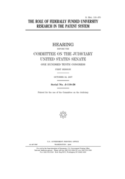 The role of federally funded university research in the patent system  : hearing before the Committee on the Judiciary, United States Senate, One ... Congress, first session, October 24, 2007.