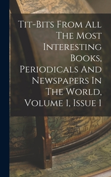 Hardcover Tit-bits From All The Most Interesting Books, Periodicals And Newspapers In The World, Volume 1, Issue 1 Book