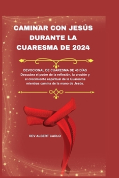 CAMINAR CON JESÚS DURANTE LA CUARESMA DE 2024: DEVOCIONAL DE CUARESMA DE 40 DÍAS Descubra el poder de la reflexión, la oración y el crecimiento ... camina de la mano de Jesús (Spanish Edition)