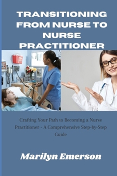 Paperback Transitioning from Nurse to Nurse Practitioner: crafting Your Path to Become a Nurse Practisioner-A Comprehensive Step-by-step Guide Book