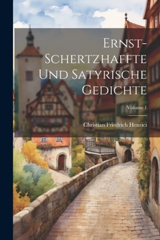 Paperback Ernst-schertzhaffte Und Satyrische Gedichte; Volume 1 [German] Book