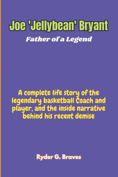 Joe 'Jellybean' Bryant: Father of a Legend: A complete life story of the legendary basketball Coach and player, and the inside narrative behind his recent demise