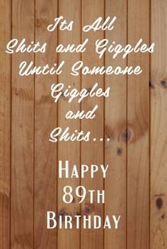 Paperback Its All Shits and Giggles and Until Someone Giggles and Shits Happy 89th Birthday: Bathroom Humor 89th Birthday gag Gift / Journal / Notebook / Diary Book