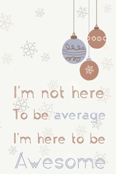 I'm not here to be average I'm here to be awesome: journals to write  in for women Lined Notebook / Journal Gift, Positive Quote Journal, 120 Pages, 6 x 9 inches funny gift for her or him