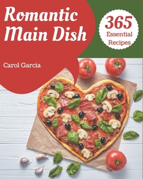 Paperback 365 Essential Romantic Main Dish Recipes: Save Your Cooking Moments with Romantic Main Dish Cookbook! Book