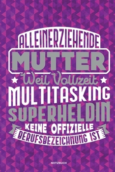 Alleinerziehende Mutter weil Vollzeit Multitasking Superheldin keine offizielle Berufsbezeichnung ist Notizbuch: Für Alleinerziehende Mütter, Single ... & Mamas die Single Notebook (German Edition)