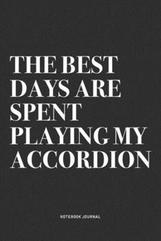 The Best Days Are Spent Playing My Accordion: A 6x9 Inch Notebook Journal Diary With A Bold Text Font Slogan On A Matte Cover and 120 Blank Lined Pages Makes A Great Alternative To A Card