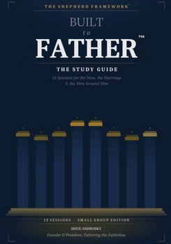 Built to Father The Study Guide: 13 Sessions for the Man, the Marriage, and the Men Around Him
