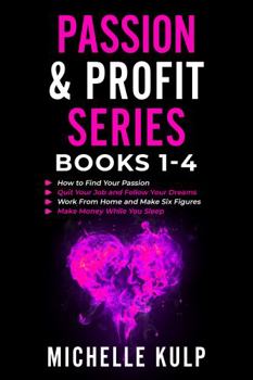 Paperback Passion & Profit Series: Books 1-4: How to Find Your Passion, Quit Your Job and Follow Your Dreams, Work From Home and Make Six Figures, Make Money While You Sleep Book