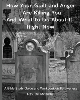 Paperback How Your Guilt and Anger Are Killing You And what to Do About It Right Now: A Bible Study Guide and Workbook on Forgiveness Book