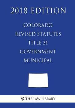 Paperback Colorado Revised Statutes - Title 31 - Government - Municipal (2018 Edition) Book