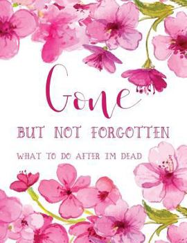 Gone but not forgotten - What to do after I'm dead (LARGE PRINT EDITION): Notebook for recording my personal details and wishes on how to organise my funeral and how to deal with all the practical mat