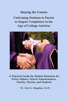 Paperback Staying the Course: Cultivating Students to Persist to Degree Completion in the Age of College Attrition: A Practical Guide for Student Re Book