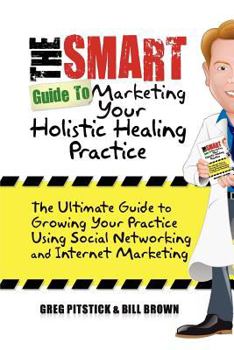 Paperback The Smart Guide To Marketing Your Holistic Healing Practice: The ultimate guide to growing your practice using social networking and internet marketin Book