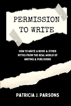 Paperback Permission to Write: How to Write a Book and Other Myths From the Real World of Writing and Publishing Book