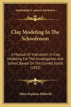 Paperback Clay Modeling In The Schoolroom: A Manual Of Instruction In Clay Modeling For The Kindergarten And School, Based On The Curved Solids (1892) Book