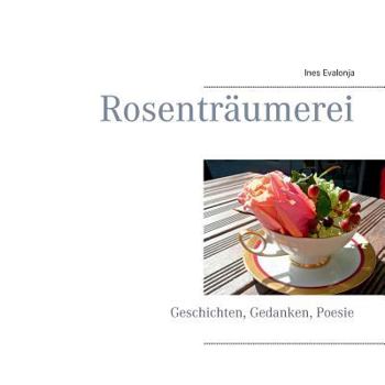 Rosenträumerei: Geschichten, Gedanken, Poesie