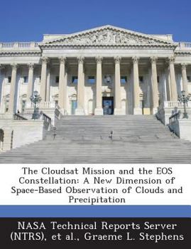 The Cloudsat Mission and the EOS Constellation: A New Dimension of Space-Based Observation of Clouds and Precipitation