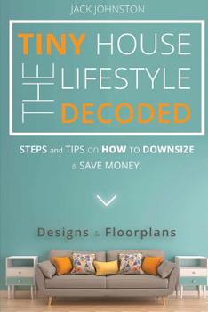 Paperback The Tiny House Lifestyle Decoded: Steps and Tips on How to Downsize and Save money. Designs&Floorplans. Book