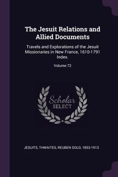 Paperback The Jesuit Relations and Allied Documents: Travels and Explorations of the Jesuit Missionaries in New France, 1610-1791 Index.; Volume 72 Book