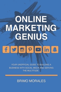 Online Marketing Genius: Your Unofficial Guide to Building a Business with Social Media and Serving the Multitude
