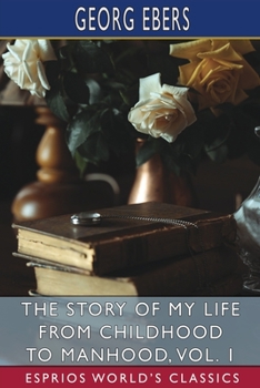 The Story of My Life from Childhood to Manhood, Vol. 1 (Esprios Classics): The Autobiography of Georg Ebers