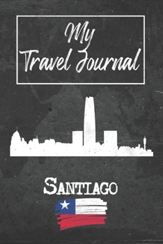My Travel Journal Santiago: 6x9 Travel Notebook or Diary with prompts, Checklists and Bucketlists perfect gift for your Trip to Santiago (Chile) for every Traveler