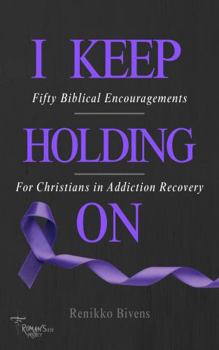 I Keep Holding On: Fifty Biblical Encouragements For Christians in Addiction Recovery (The Romans 828 Project, INC.)