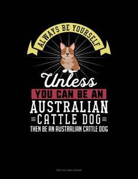Paperback Always Be Yourself Unless You Can Be an Australian Cattle Dog Then Be an Australian Cattle Dog: Two Column Ledger Book