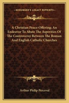 A Christian Peace-Offering; An Endeavor To Abate The Asperities Of The Controversy Between The Roman And English Catholic Churches