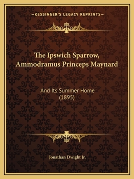 Paperback The Ipswich Sparrow, Ammodramus Princeps Maynard: And Its Summer Home (1895) Book