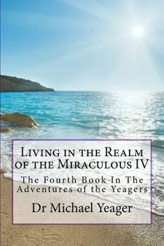 Paperback Living in the Realm of the Miraculous IV: The Fourth Book In The Adventures of the Yeagers Book