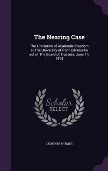 Hardcover The Nearing Case: The Limitation of Academic Freedom at The University of Pennsylvania by act of The Board of Trustees, June 14, 1915 Book