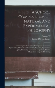 Hardcover A School Compendium of Natural and Experimental Philosophy: Embracing the Elementary Principles of Mechanics, Hydrostatics, Hydraulics, Pneumatics, Ac Book
