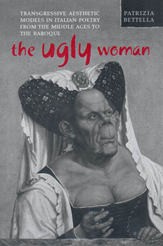 The Ugly Woman: Transgressive Aesthetic Models in Italian Poetry from the Middle Ages to the Baroque (Toronto Italian Studies)