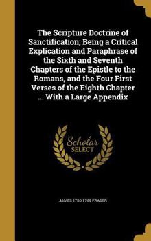 Hardcover The Scripture Doctrine of Sanctification; Being a Critical Explication and Paraphrase of the Sixth and Seventh Chapters of the Epistle to the Romans, Book