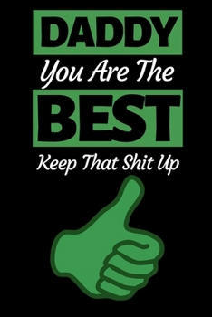 Daddy You Are The Best Keep That Shit Up: Funny Dad Notebook/Journal (6” X 9”) Best Father Gift For Birthday Or Christmas