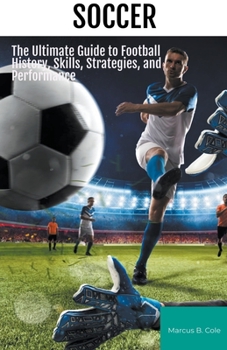 Paperback Soccer: The Ultimate Guide to Football History, Skills, Strategies, and Performance Book