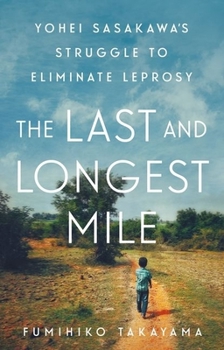 The Last and Longest Mile : Yohei Sasakawa's Struggle to Eliminate Leprosy