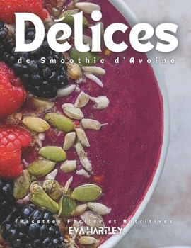 Délices de Smoothie d'Avoine: Recettes Faciles et Nutritives (French Edition)