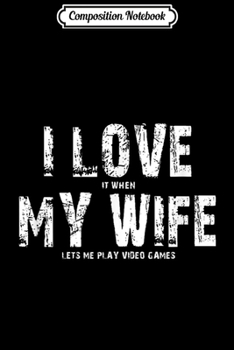 Composition Notebook: Mens I LOVE it when MY WIFE Lets Me Play Video Games  Journal/Notebook Blank Lined Ruled 6x9 100 Pages