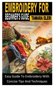 Paperback Embroidery for Beginner's Guide: Easy Guide To Embroidery With Concise Tips And Techniques Book