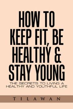 Hardcover How to Keep Fit, Be Healthy & Stay Young: The Secrets to Living a Healthy and Youthful Life Book