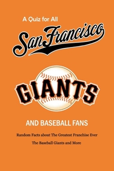 Paperback A Quiz for All San Francisco Giants and Baseball Fans: Random Facts about The Greatest Franchise Ever, The Baseball Giants and More: Gifts for Sf Gian Book