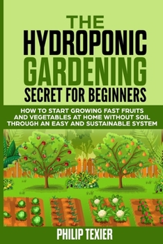 Paperback The Hydroponic Gardening Secret for Beginners: How to start growing fast fruits and vegetables at home without soil through an easy and sustainable sy Book