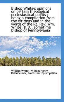 Hardcover Bishop White's Opinions on Certain Theological Ecclesiastical Points: Being a Compilation from the Book