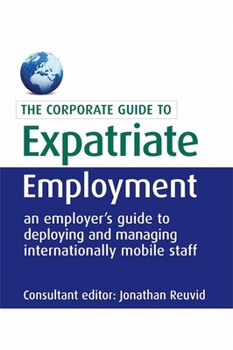 Hardcover The Corporate Guide to Expatriate Employment: An Employer's Guide to Deploying and Managing Internationally Mobile Staff Book