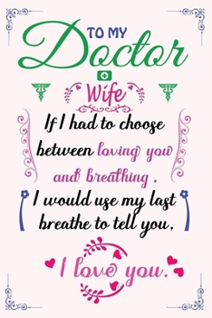 Paperback To My Doctor Wife If I Had To Choose Between Loving You And Breathing I Would Use My Last Breathe To Tell You I Love You: Unique Valentine's Day Gift Book