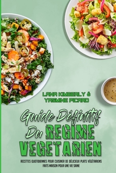 Guide Définitif Du Régime Végétarien: Recettes Quotidiennes Pour Cuisiner De Délicieux Plats Végétariens Faits Maison Pour Une Vie Saine (Ultimate ... Based Diet) (French Version)